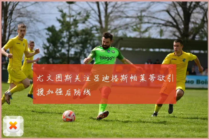 尤文图斯关注吕迪格斯帕莱蒂欲引援加强后防线