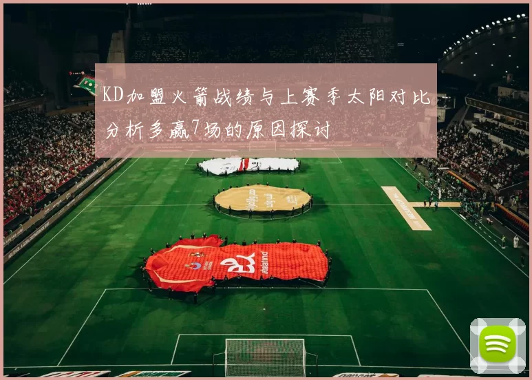KD加盟火箭战绩与上赛季太阳对比分析多赢7场的原因探讨