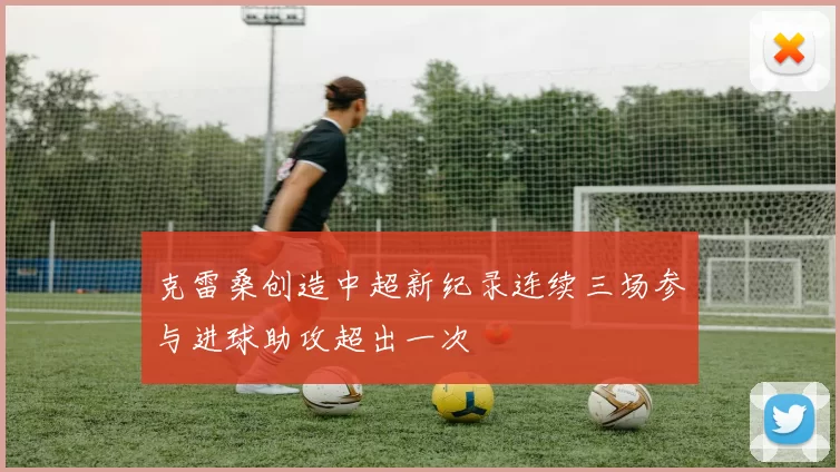 克雷桑创造中超新纪录连续三场参与进球助攻超出一次