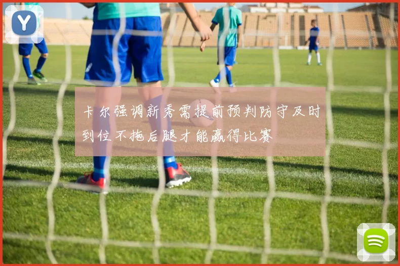 卡尔强调新秀需提前预判防守及时到位不拖后腿才能赢得比赛