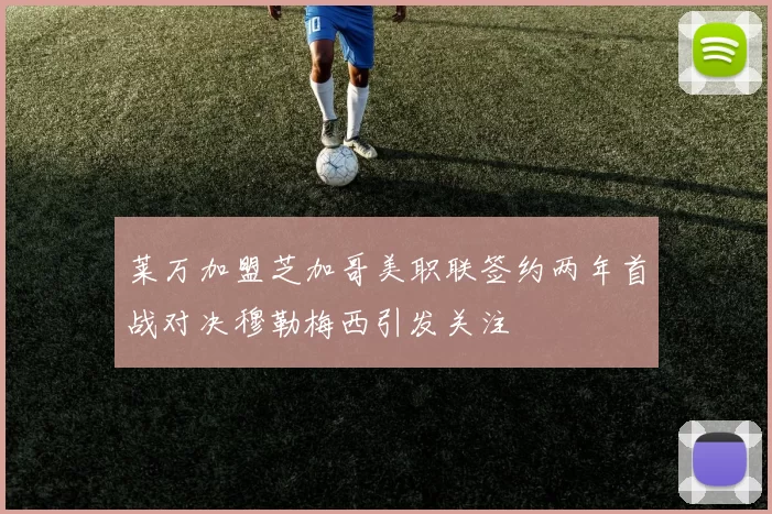 莱万加盟芝加哥美职联签约两年首战对决穆勒梅西引发关注