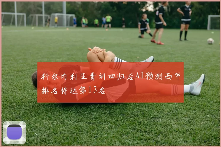 科尔内利亚青训回归后AI预测西甲排名将达第13名