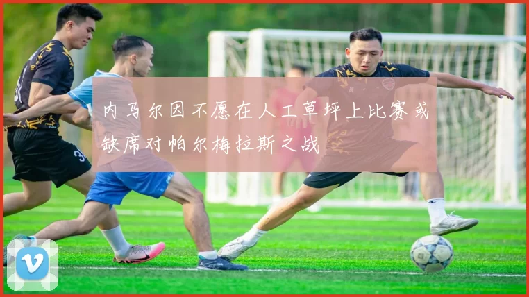 内马尔因不愿在人工草坪上比赛或缺席对帕尔梅拉斯之战