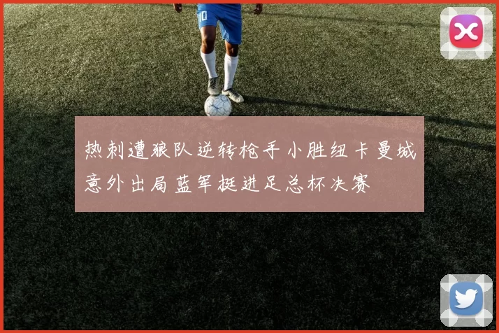 热刺遭狼队逆转枪手小胜纽卡曼城意外出局蓝军挺进足总杯决赛